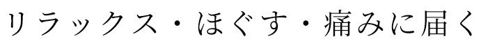 リラックス・ほぐす・痛みに届く